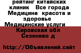 рейтинг китайских клиник - Все города Медицина, красота и здоровье » Медицинские услуги   . Кировская обл.,Сезенево д.